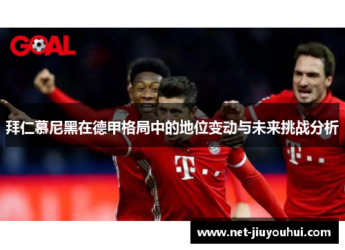 拜仁慕尼黑在德甲格局中的地位变动与未来挑战分析