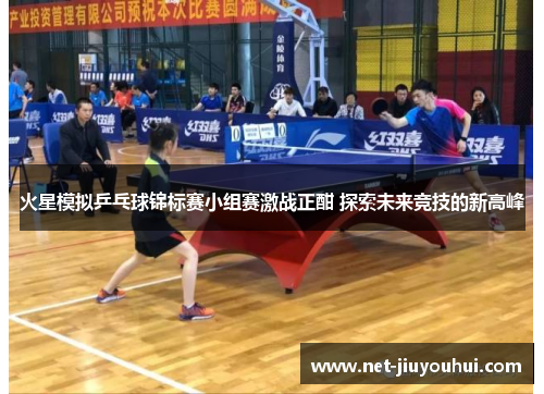 火星模拟乒乓球锦标赛小组赛激战正酣 探索未来竞技的新高峰