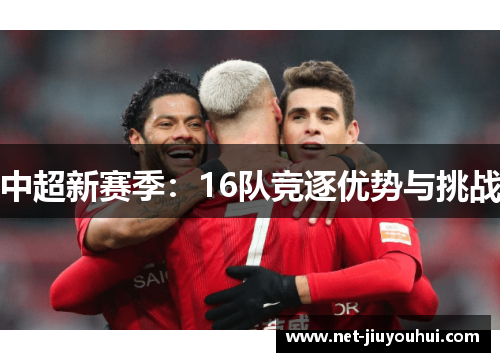 中超新赛季：16队竞逐优势与挑战