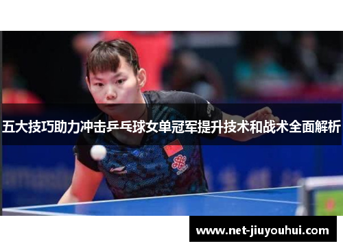 五大技巧助力冲击乒乓球女单冠军提升技术和战术全面解析