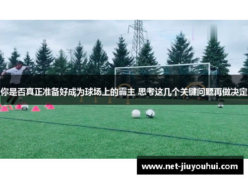 你是否真正准备好成为球场上的霸主 思考这几个关键问题再做决定