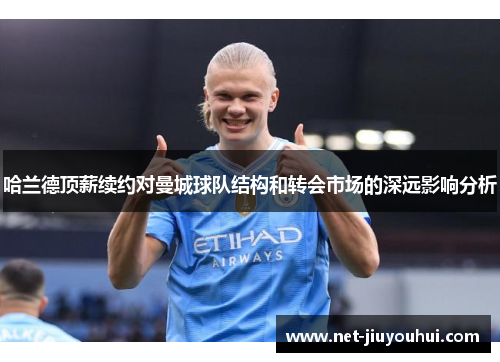 哈兰德顶薪续约对曼城球队结构和转会市场的深远影响分析