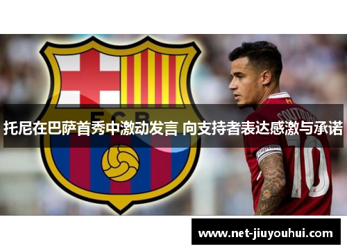 托尼在巴萨首秀中激动发言 向支持者表达感激与承诺