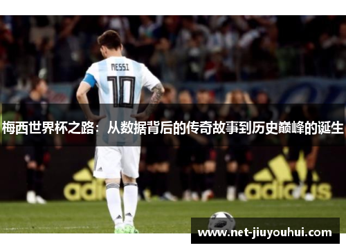 梅西世界杯之路：从数据背后的传奇故事到历史巅峰的诞生