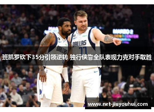 班凯罗砍下35分引领逆转 独行侠靠全队表现力克对手取胜