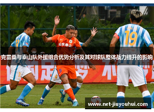 克雷桑与泰山队外援组合优势分析及其对球队整体战力提升的影响