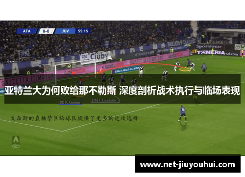 亚特兰大为何败给那不勒斯 深度剖析战术执行与临场表现
