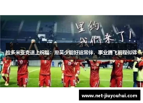 拉多米亚克送上祝福：愿吴少聪好运常伴，事业腾飞前程似锦