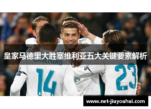 皇家马德里大胜塞维利亚五大关键要素解析