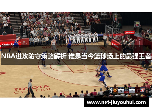 NBA进攻防守策略解析 谁是当今篮球场上的最强王者