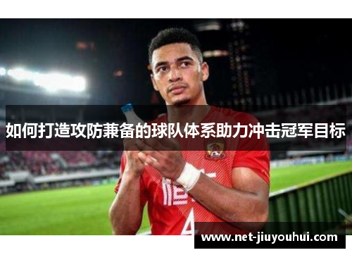 如何打造攻防兼备的球队体系助力冲击冠军目标