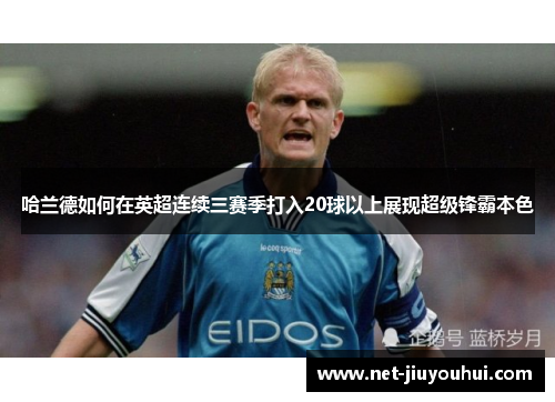 哈兰德如何在英超连续三赛季打入20球以上展现超级锋霸本色