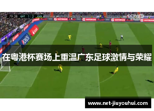 在粤港杯赛场上重温广东足球激情与荣耀