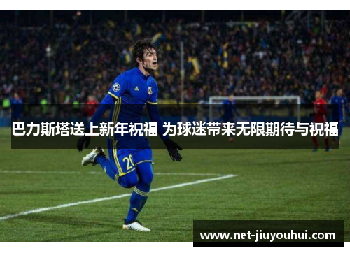 巴力斯塔送上新年祝福 为球迷带来无限期待与祝福