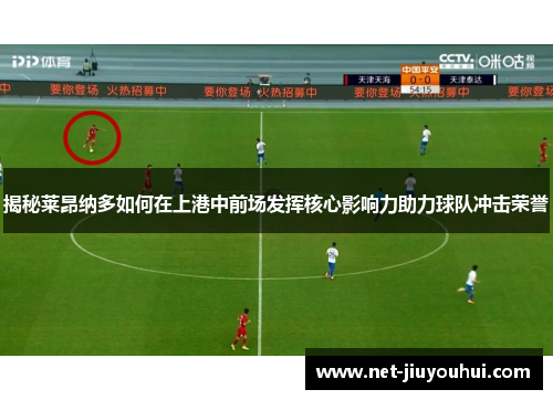揭秘莱昂纳多如何在上港中前场发挥核心影响力助力球队冲击荣誉
