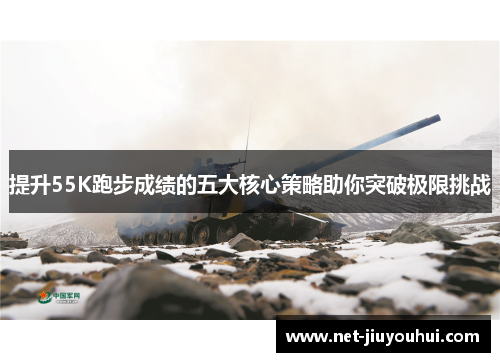 提升55K跑步成绩的五大核心策略助你突破极限挑战