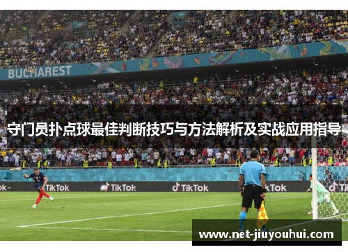守门员扑点球最佳判断技巧与方法解析及实战应用指导
