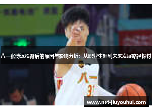 八一张博退役背后的原因与影响分析：从职业生涯到未来发展路径探讨
