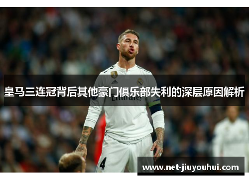 皇马三连冠背后其他豪门俱乐部失利的深层原因解析
