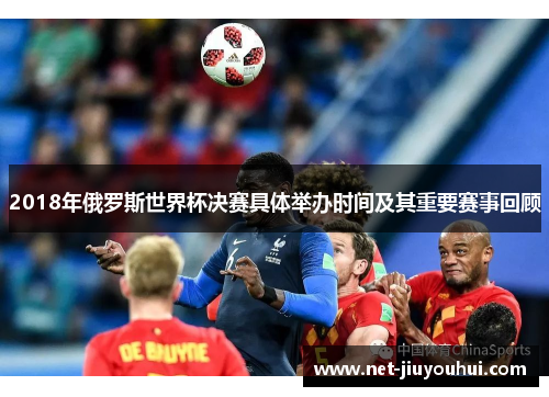 2018年俄罗斯世界杯决赛具体举办时间及其重要赛事回顾