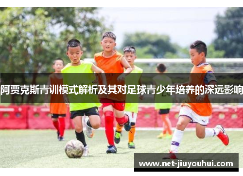 阿贾克斯青训模式解析及其对足球青少年培养的深远影响
