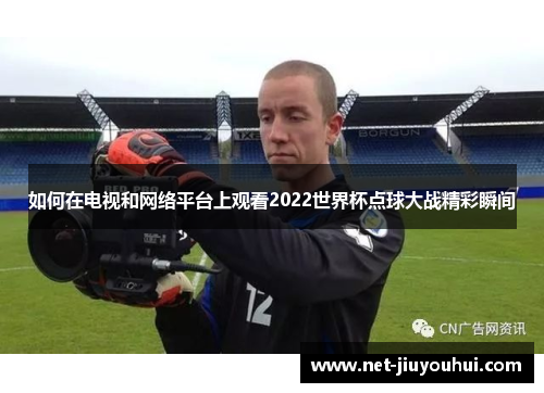 如何在电视和网络平台上观看2022世界杯点球大战精彩瞬间