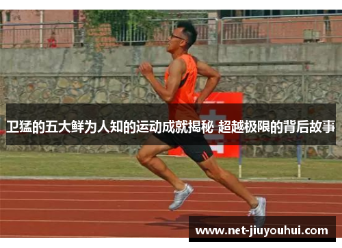 卫猛的五大鲜为人知的运动成就揭秘 超越极限的背后故事