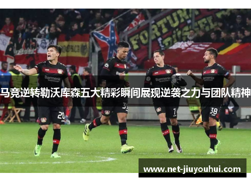 马竞逆转勒沃库森五大精彩瞬间展现逆袭之力与团队精神