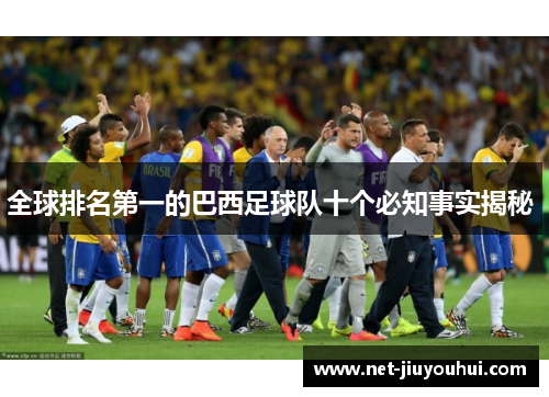 全球排名第一的巴西足球队十个必知事实揭秘 