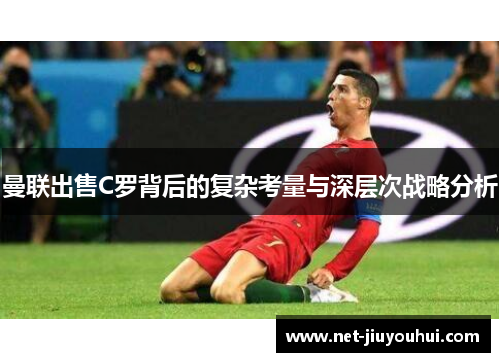 曼联出售C罗背后的复杂考量与深层次战略分析